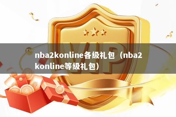 nba2konline各级礼包（nba2konline等级礼包）
