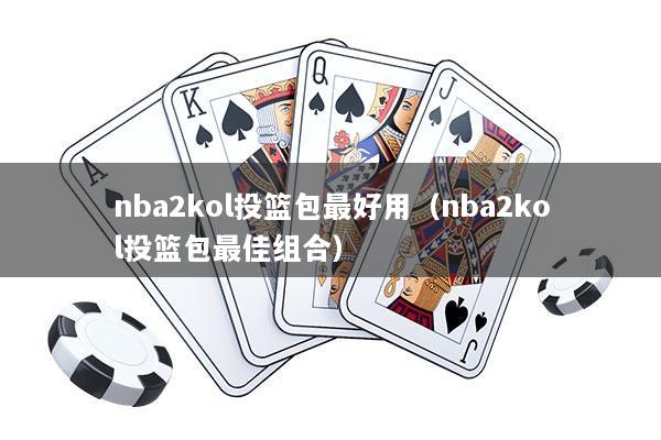 nba2kol投篮包最好用（nba2kol投篮包最佳组合）