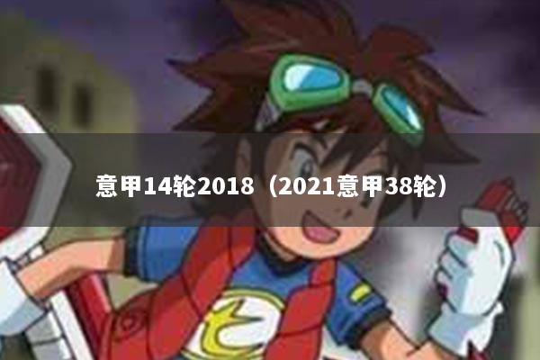 意甲14轮2018（2021意甲38轮）