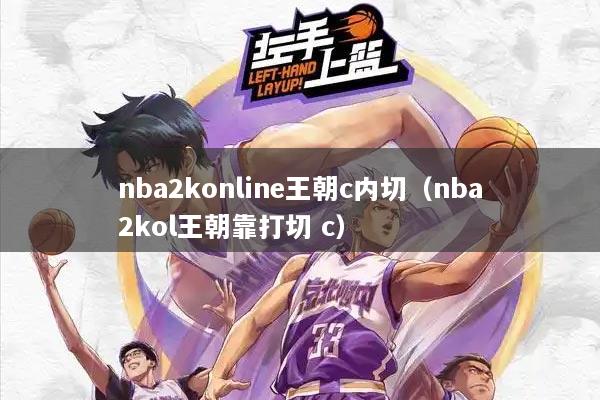 nba2konline王朝c内切（nba2kol王朝靠打切 c）
