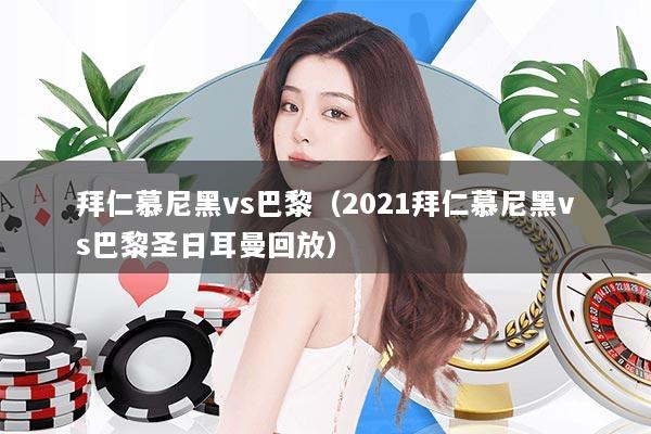 拜仁慕尼黑vs巴黎（2021拜仁慕尼黑vs巴黎圣日耳曼回放）