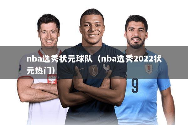 nba选秀状元球队（nba选秀2022状元热门）