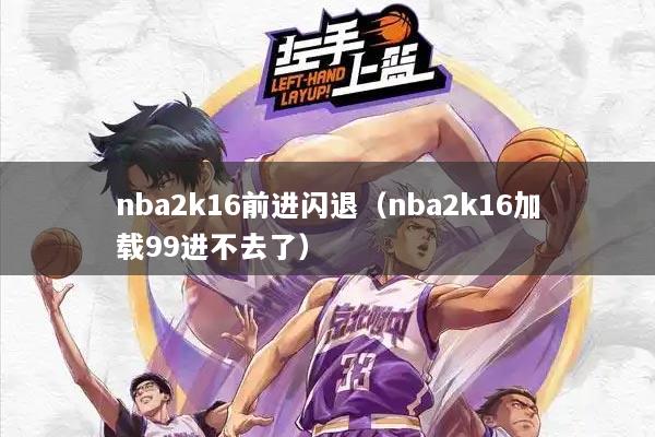 nba2k16前进闪退（nba2k16加载99进不去了）