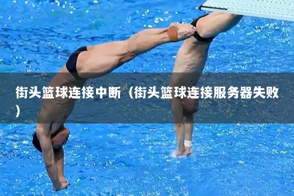 街头篮球连接中断（街头篮球连接服务器失败）