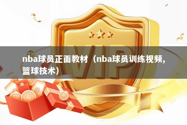 nba球员正面教材（nba球员训练视频,篮球技术）