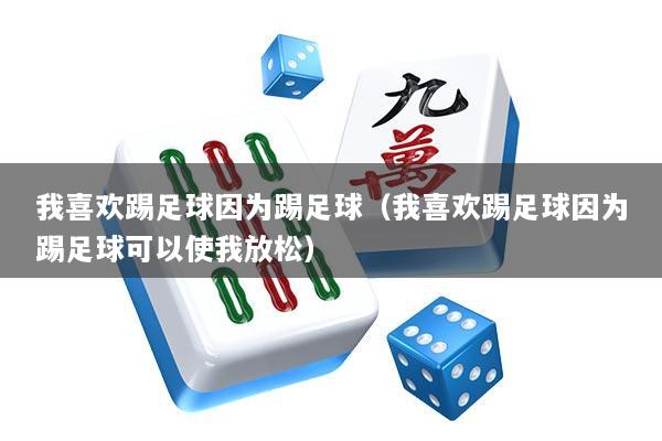 我喜欢踢足球因为踢足球（我喜欢踢足球因为踢足球可以使我放松）