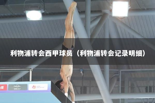 利物浦转会西甲球员（利物浦转会记录明细）