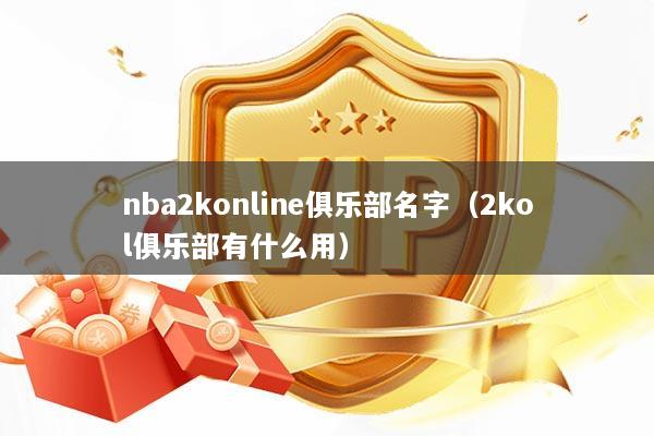 nba2konline俱乐部名字（2kol俱乐部有什么用）