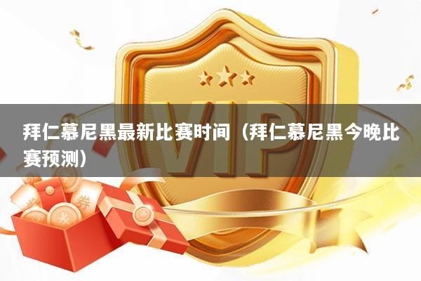 拜仁慕尼黑最新比赛时间（拜仁慕尼黑今晚比赛预测）
