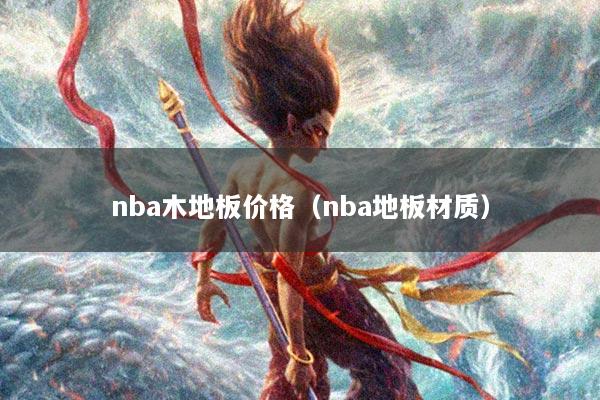 nba木地板价格（nba地板材质）