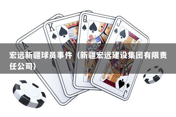 宏远新疆球员事件（新疆宏远建设集团有限责任公司）