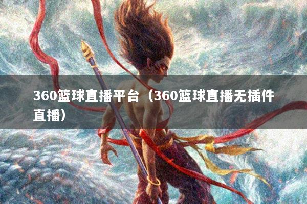 360篮球直播平台（360篮球直播无插件直播）