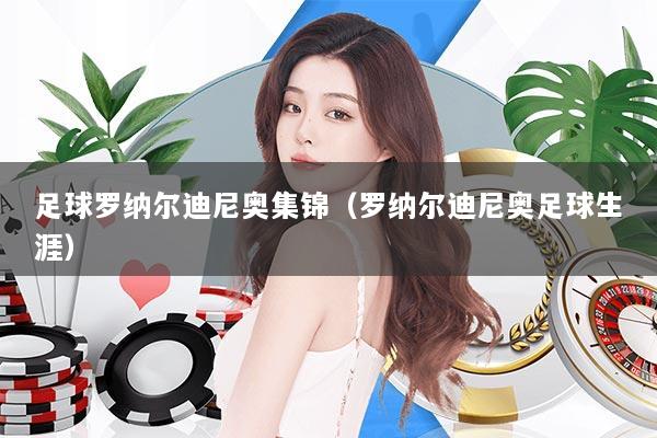 足球罗纳尔迪尼奥集锦（罗纳尔迪尼奥足球生涯）